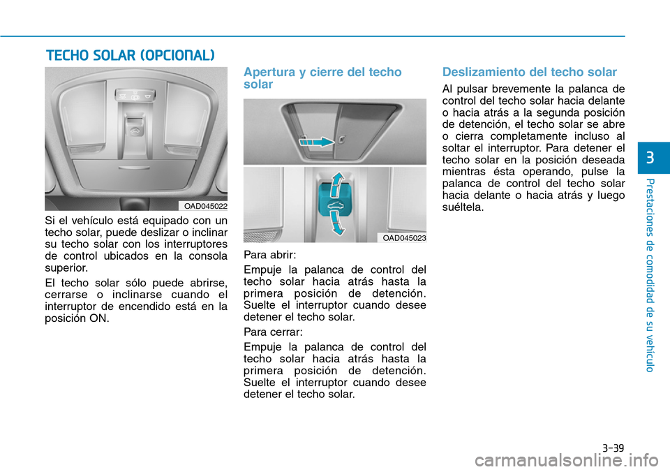 Hyundai Elantra 2017  Manual del propietario (in Spanish) 3-39
Prestaciones de comodidad de su vehículo 
3
Si el vehículo está equipado con un
techo solar, puede deslizar o inclinar
su techo solar con los interruptores
de control ubicados en la consola
su