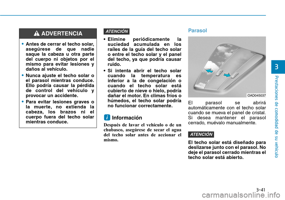 Hyundai Elantra 2017  Manual del propietario (in Spanish) 3-41
Prestaciones de comodidad de su vehículo 
3
• Elimine periódicamente la
suciedad acumulada en los
raíles de la guía del techo solar
o entre el techo solar y el panel
del techo, ya que podr