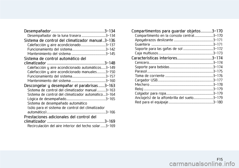 Hyundai Elantra 2017 Manual del propietario (in Spanish) F15
Desempañador ....................................................3-134
Desempañador de la luna trasera ............................3-134
Sistema de control del climatizador manual ..3-136
Calefa Hyundai Elantra 2017 Manual del propietario (in Spanish) F15
Desempañador ....................................................3-134
Desempañador de la luna trasera ............................3-134
Sistema de control del climatizador manual ..3-136
Calefa