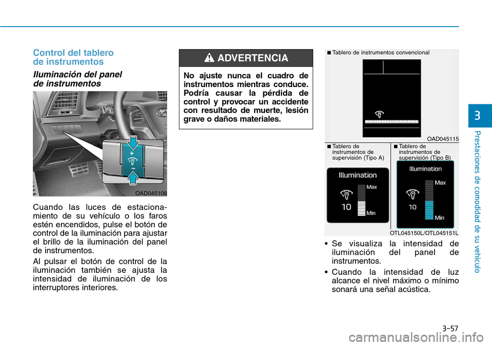 Hyundai Elantra 2017  Manual del propietario (in Spanish) 3-57
Prestaciones de comodidad de su vehículo
3
Control del tablero 
de instrumentos
Iluminación del panel 
de instrumentos 
Cuando las luces de estaciona-
miento de su vehículo o los faros
estén 