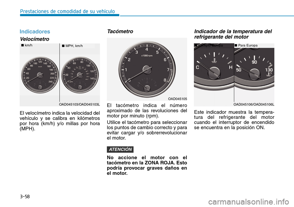 Hyundai Elantra 2017  Manual del propietario (in Spanish) 3-58
Prestaciones de comodidad de su vehículo
Indicadores
Velocímetro
El velocímetro indica la velocidad del
vehículo y se calibra en kilómetros
por hora (km/h) y/o millas por hora
(MPH).
Tacóme