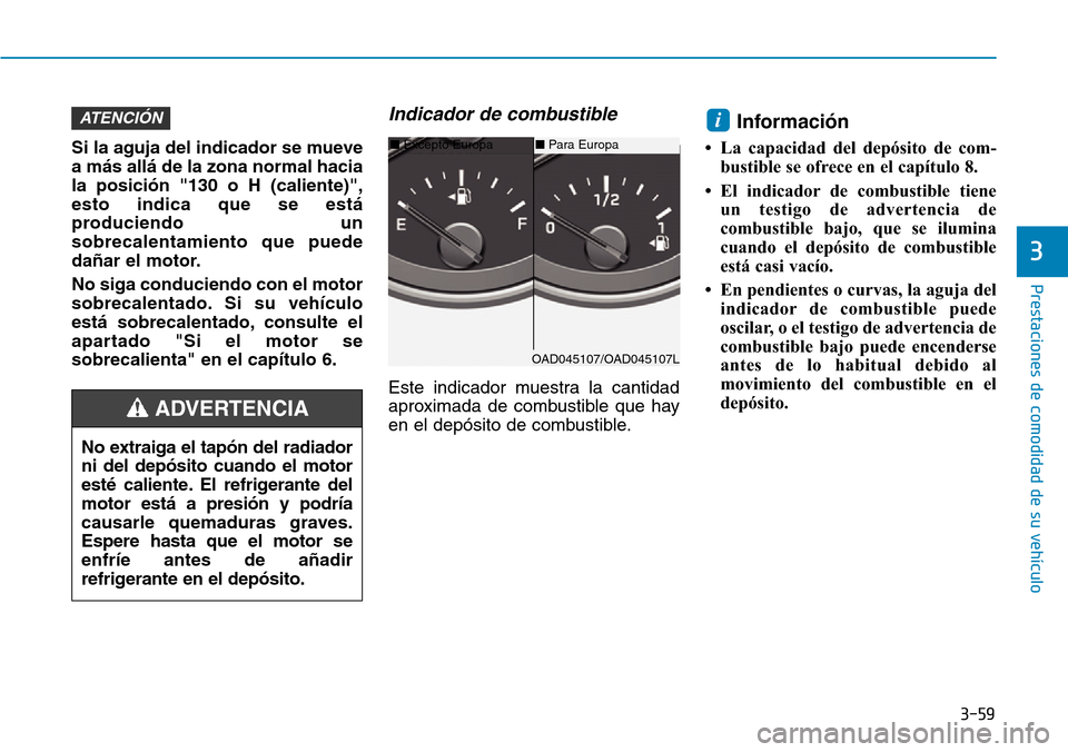 Hyundai Elantra 2017  Manual del propietario (in Spanish) 3-59
Prestaciones de comodidad de su vehículo
3
Si la aguja del indicador se mueve
a más allá de la zona normal hacia
la posición "130 o H (caliente)",
esto indica que se está
produciendo un
sobr