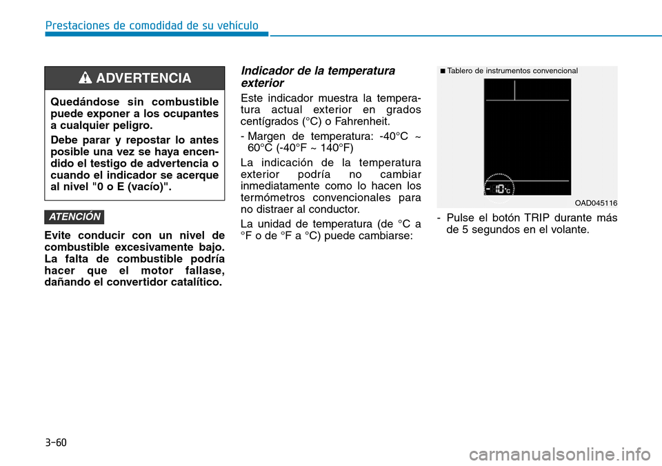 Hyundai Elantra 2017  Manual del propietario (in Spanish) 3-60
Prestaciones de comodidad de su vehículo
Evite conducir con un nivel de
combustible excesivamente bajo.
La falta de combustible podría
hacer que el motor fallase,
dañando el convertidor catal