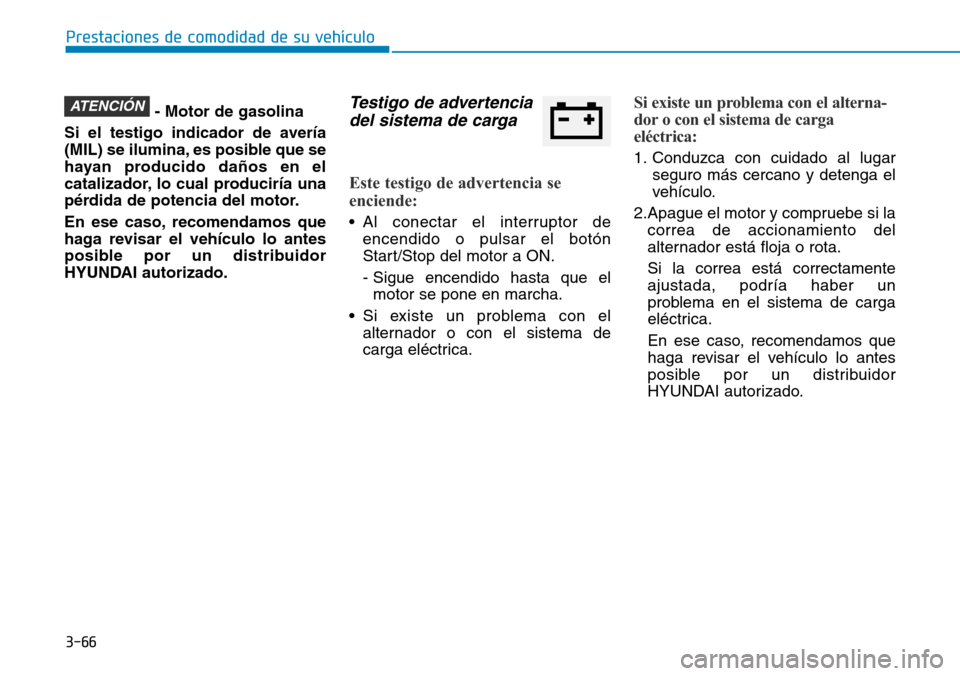 Hyundai Elantra 2017  Manual del propietario (in Spanish) 3-66
Prestaciones de comodidad de su vehículo
- Motor de gasolina
Si el testigo indicador de avería
(MIL) se ilumina, es posible que se
hayan producido daños en el
catalizador, lo cual produciría 