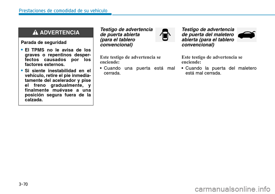 Hyundai Elantra 2017  Manual del propietario (in Spanish) 3-70
Prestaciones de comodidad de su vehículo
Testigo de advertencia
de puerta abierta 
(para el tablero
convencional) 
Este testigo de advertencia se
enciende:
• Cuando una puerta está mal
cerrad