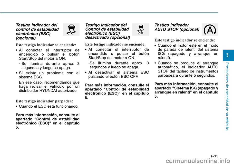 Hyundai Elantra 2017  Manual del propietario (in Spanish) 3-71
Prestaciones de comodidad de su vehículo
3
Testigo indicador del
control de estabilidad
electrónico (ESC)
(opcional)
Este testigo indicador se enciende:
• Al conectar el interruptor de
encend