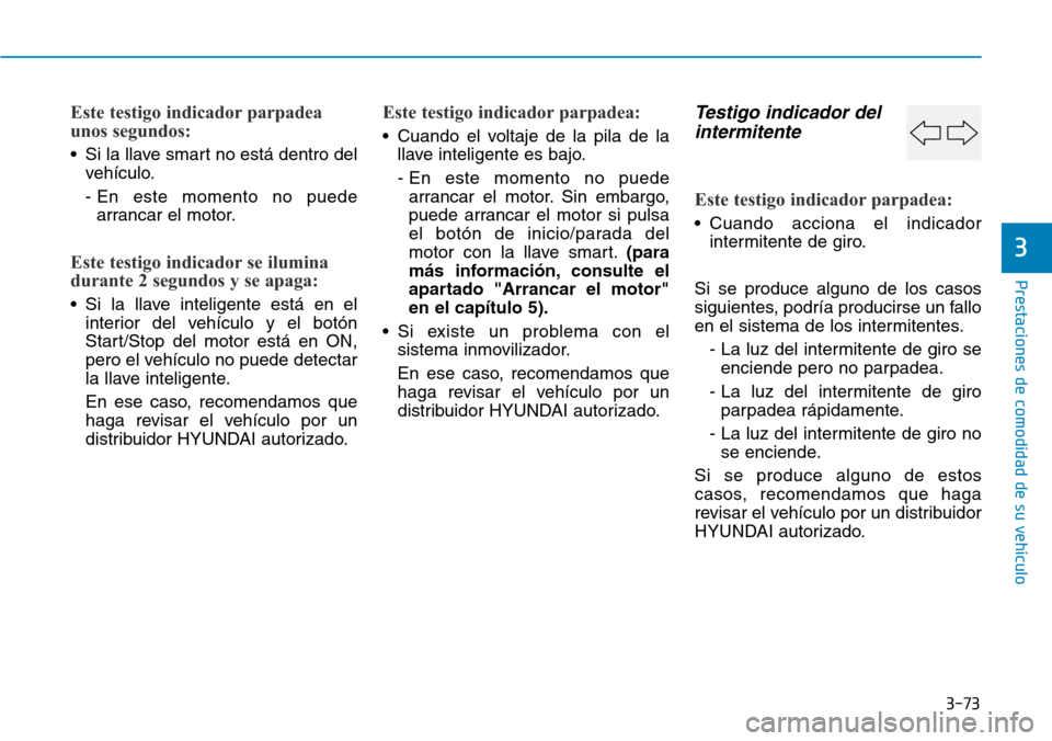 Hyundai Elantra 2017  Manual del propietario (in Spanish) 3-73
Prestaciones de comodidad de su vehículo
3
Este testigo indicador parpadea
unos segundos:
• Si la llave smart no está dentro del
vehículo.
- En este momento no puede
arrancar el motor.
Este 