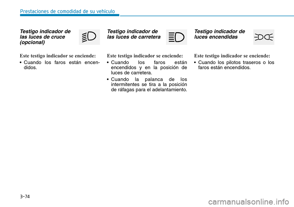 Hyundai Elantra 2017  Manual del propietario (in Spanish) 3-74
Prestaciones de comodidad de su vehículo
Testigo indicador de
las luces de cruce
(opcional)
Este testigo indicador se enciende:
• Cuando los faros están encen-
didos.
Testigo indicador de
las