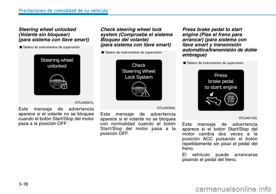 Hyundai Elantra 2017  Manual del propietario (in Spanish) 3-78
Prestaciones de comodidad de su vehículo 
Steering wheel unlocked 
(Volante sin bloquear)
(para sistema con llave smart)
Este mensaje de advertencia
aparece si el volante no se bloquea
cuando el
