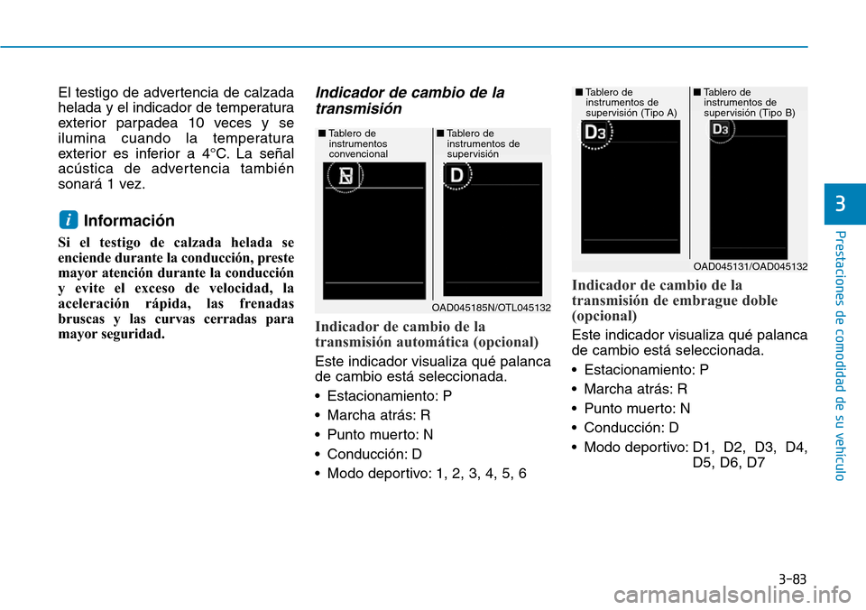Hyundai Elantra 2017  Manual del propietario (in Spanish) 3-83
Prestaciones de comodidad de su vehículo 
3
El testigo de advertencia de calzada
helada y el indicador de temperatura
exterior parpadea 10 veces y se
ilumina cuando la temperatura
exterior es in