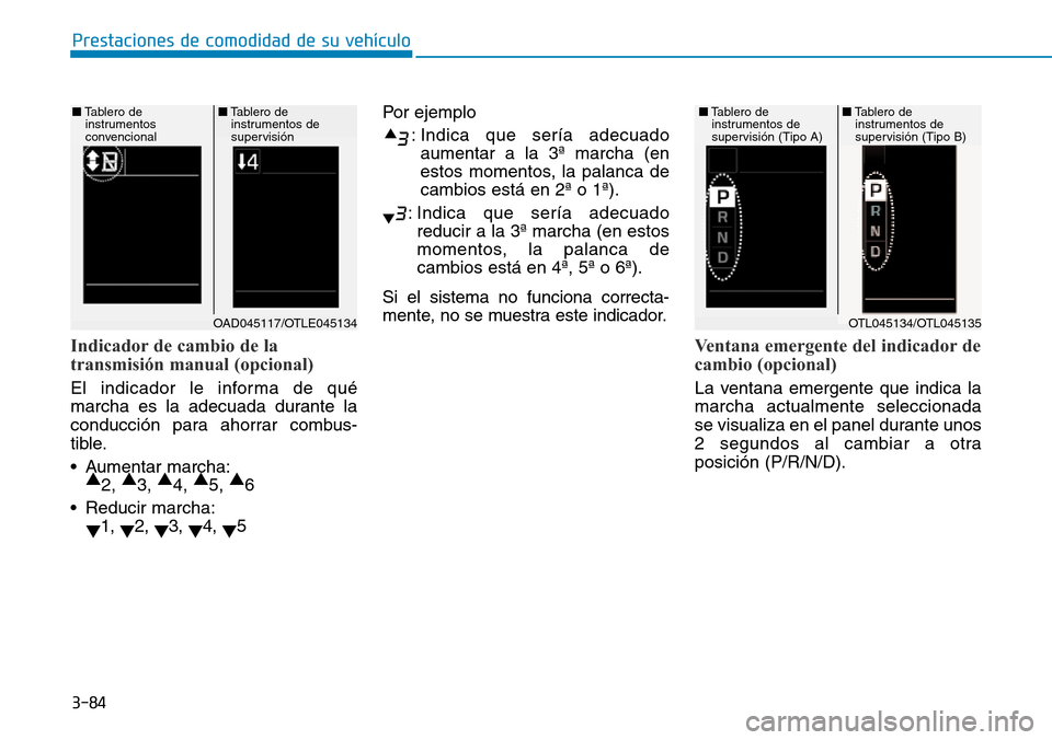 Hyundai Elantra 2017  Manual del propietario (in Spanish) 3-84
Prestaciones de comodidad de su vehículo 
Indicador de cambio de la
transmisión manual (opcional)
El indicador le informa de qué
marcha es la adecuada durante la
conducción para ahorrar combu