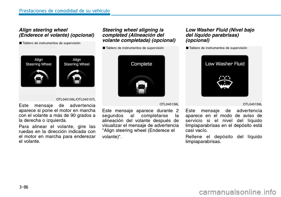 Hyundai Elantra 2017  Manual del propietario (in Spanish) 3-86
Prestaciones de comodidad de su vehículo 
Align steering wheel 
(Enderece el volante) (opcional)
Este mensaje de advertencia
aparece si pone el motor en marcha
con el volante a más de 90 grados