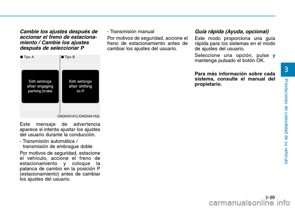 Hyundai Elantra 2017  Manual del propietario (in Spanish) 3-89
Prestaciones de comodidad de su vehículo 
3
Cambie los ajustes después de
accionar el freno de estaciona-
miento / Cambie los ajustes
después de seleccionar P
Este mensaje de advertencia
apare