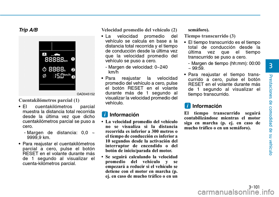 Hyundai Elantra 2017  Manual del propietario (in Spanish) 3-101
Prestaciones de comodidad de su vehículo 
3
Trip A/B
Cuentakilómetros parcial (1)
• El cuentakilómetros parcial
muestra la distancia total recorrida
desde la última vez que dicho
cuentakil