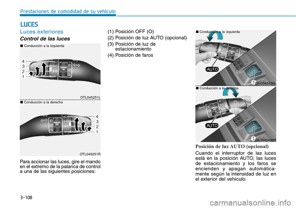 Hyundai Elantra 2017  Manual del propietario (in Spanish) 3-108
Prestaciones de comodidad de su vehículo 
Luces exteriores 
Control de las luces 
Para accionar las luces, gire el mando
en el extremo de la palanca de control
a una de las siguientes posicione