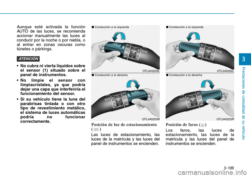 Hyundai Elantra 2017  Manual del propietario (in Spanish) 3-109
Prestaciones de comodidad de su vehículo 
3
Aunque esté activada la función
AUTO de las luces, se recomienda
accionar manualmente las luces al
conducir por la noche o por niebla, o
al entrar 