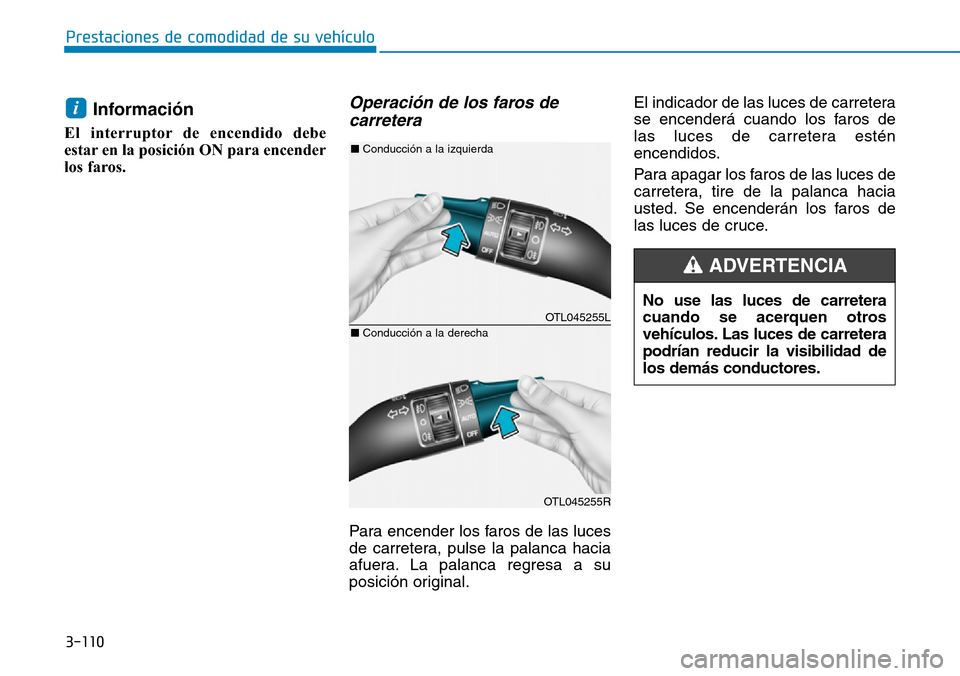 Hyundai Elantra 2017  Manual del propietario (in Spanish) 3-110
Prestaciones de comodidad de su vehículo 
Información
El interruptor de encendido debe
estar en la posición ON para encender
los faros. 
Operación de los faros de
carretera 
Para encender lo
