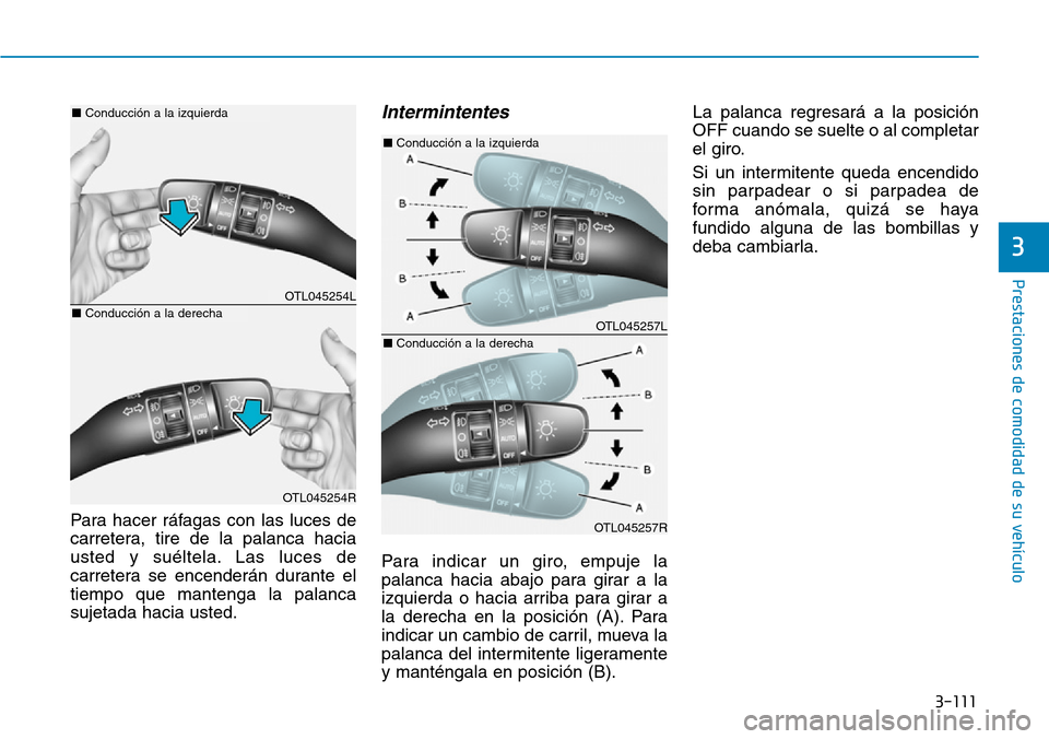Hyundai Elantra 2017  Manual del propietario (in Spanish) 3-111
Prestaciones de comodidad de su vehículo 
3
Para hacer ráfagas con las luces de
carretera, tire de la palanca hacia
usted y suéltela. Las luces de
carretera se encenderán durante el
tiempo q