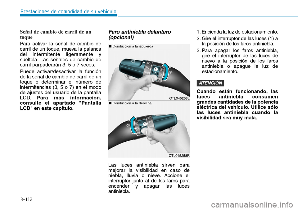 Hyundai Elantra 2017  Manual del propietario (in Spanish) 3-112
Prestaciones de comodidad de su vehículo 
Señal de cambio de carril de un
toque 
Para activar la señal de cambio de
carril de un toque, mueva la palanca
del intermitente ligeramente y
suélte