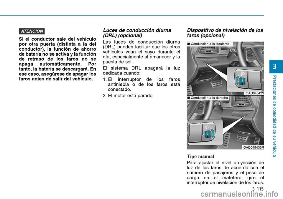 Hyundai Elantra 2017  Manual del propietario (in Spanish) 3-115
Prestaciones de comodidad de su vehículo 
3
Si el conductor sale del vehículo
por otra puerta (distinta a la del
conductor), la función de ahorro
de batería no se activa y la función
de ret