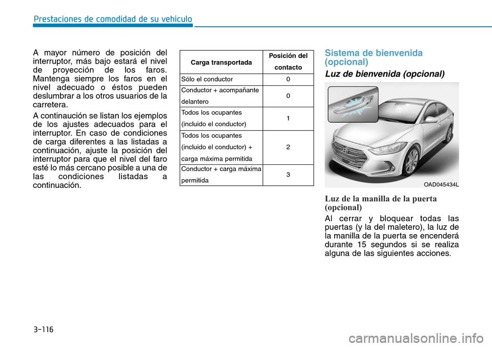Hyundai Elantra 2017  Manual del propietario (in Spanish) 3-116
Prestaciones de comodidad de su vehículo 
A mayor número de posición del
interruptor, más bajo estará el nivel
de proyección de los faros.
Mantenga siempre los faros en el
nivel adecuado o