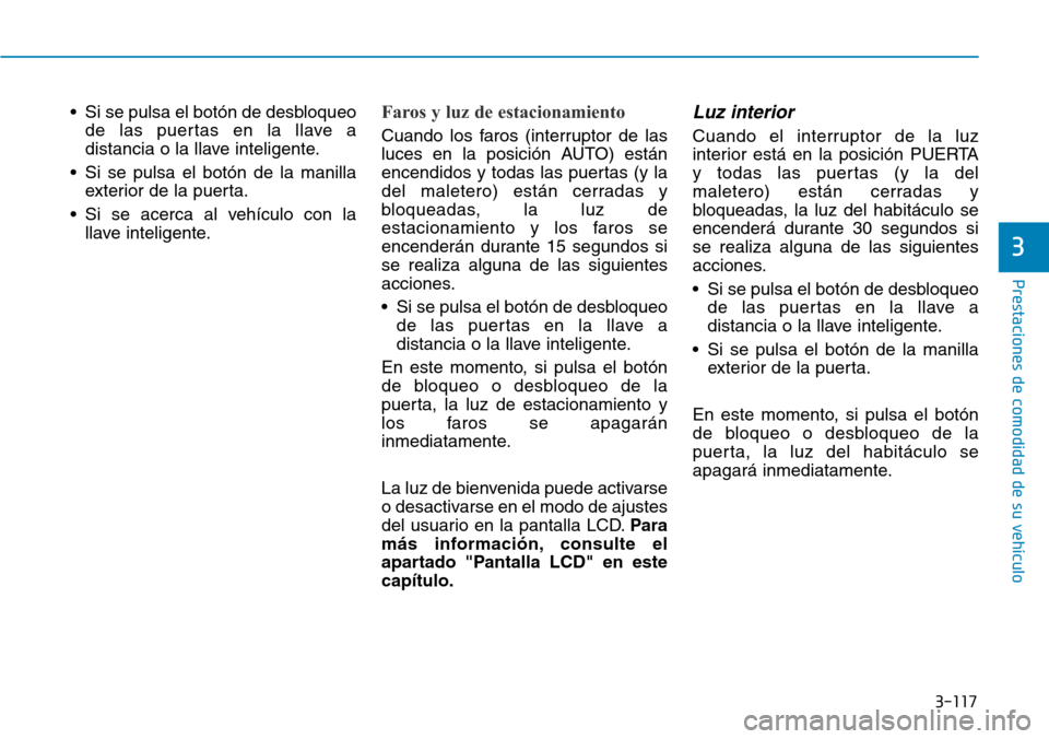 Hyundai Elantra 2017  Manual del propietario (in Spanish) 3-117
Prestaciones de comodidad de su vehículo 
3
• Si se pulsa el botón de desbloqueo
de las puertas en la llave a
distancia o la llave inteligente.
• Si se pulsa el botón de la manilla
exteri