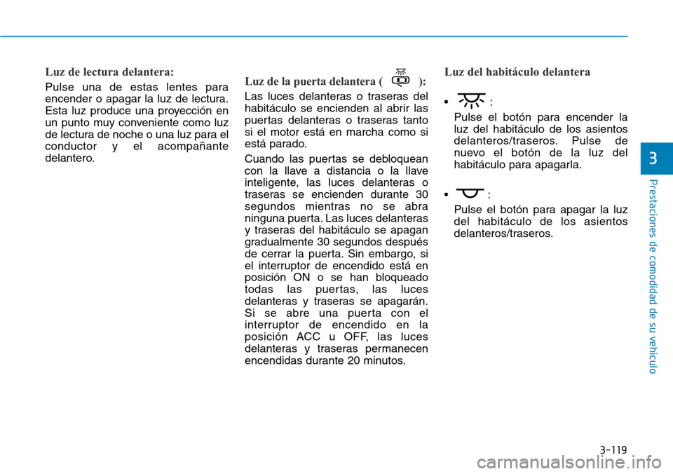 Hyundai Elantra 2017  Manual del propietario (in Spanish) 3-119
Prestaciones de comodidad de su vehículo 
3
Luz de lectura delantera:
Pulse una de estas lentes para
encender o apagar la luz de lectura.
Esta luz produce una proyección en
un punto muy conven