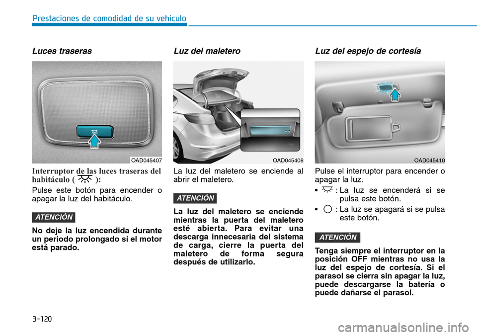 Hyundai Elantra 2017  Manual del propietario (in Spanish) 3-120
Prestaciones de comodidad de su vehículo 
Luces traseras 
Interruptor de las luces traseras del
habitáculo ( ): 
Pulse este botón para encender o
apagar la luz del habitáculo.
No deje la luz