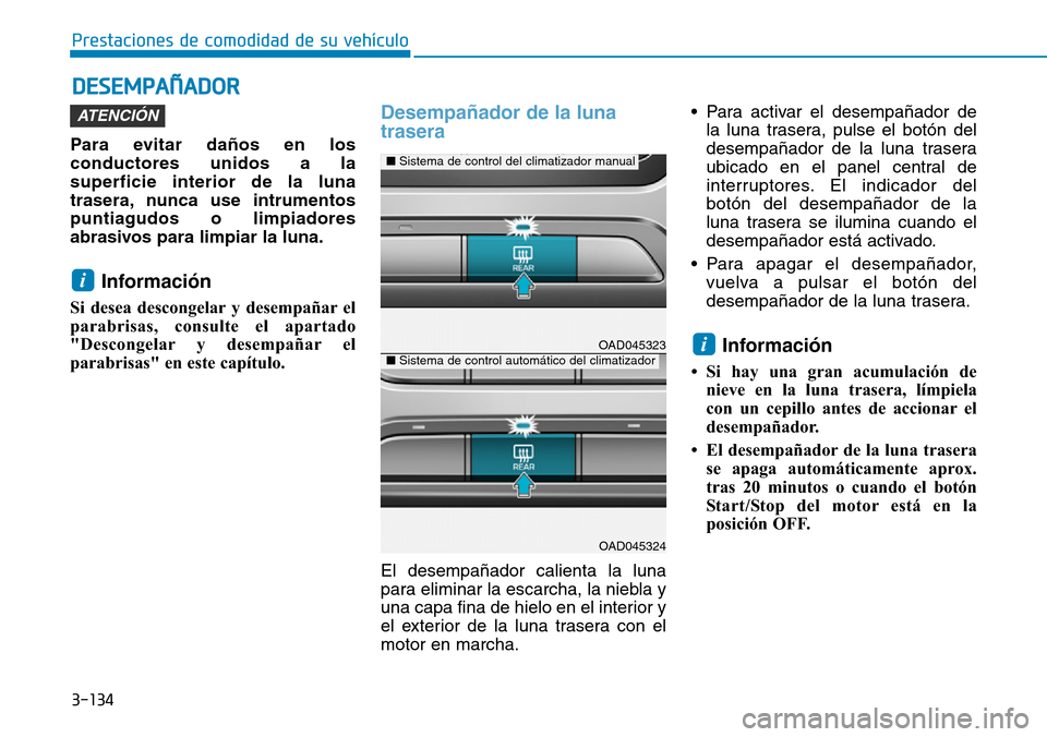 Hyundai Elantra 2017  Manual del propietario (in Spanish) 3-134
Prestaciones de comodidad de su vehículo 
DESEMPAÑADOR
Para evitar daños en los
conductores unidos a la
superficie interior de la luna
trasera, nunca use intrumentos
puntiagudos o limpiadores