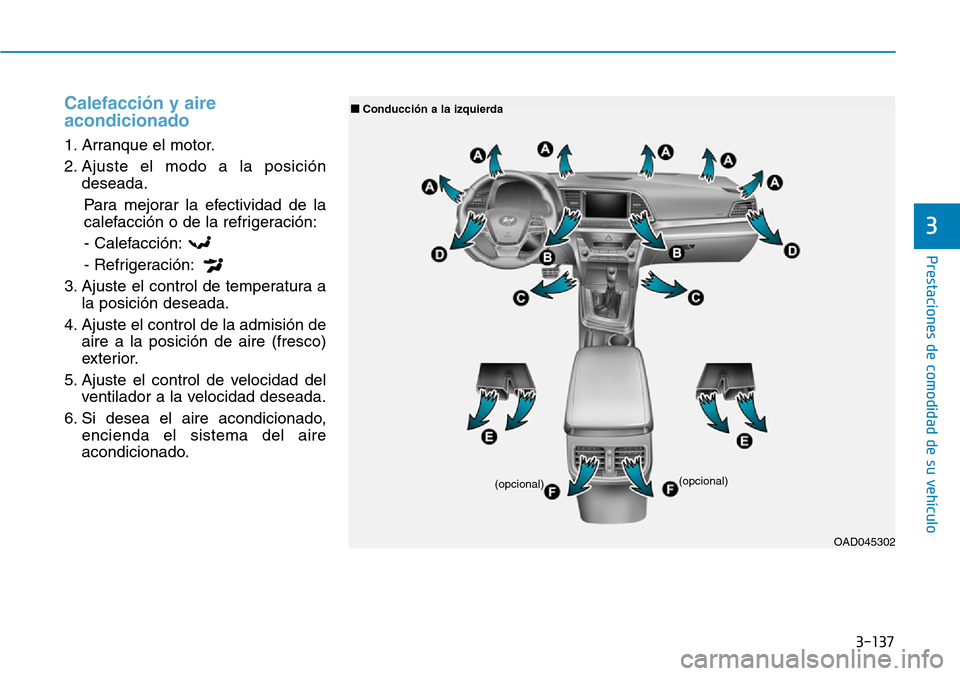 Hyundai Elantra 2017  Manual del propietario (in Spanish) 3-137
Prestaciones de comodidad de su vehículo 
3
Calefacción y aire
acondicionado
1. Arranque el motor.
2. Ajuste el modo a la posición
deseada.
Para mejorar la efectividad de la
calefacción o de