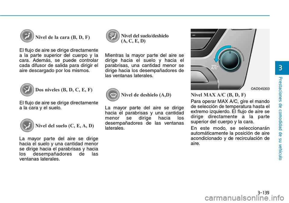 Hyundai Elantra 2017  Manual del propietario (in Spanish) 3-139
Prestaciones de comodidad de su vehículo 
3
Nivel de la cara (B, D, F)
El flujo de aire se dirige directamente
a la parte superior del cuerpo y la
cara. Además, se puede controlar
cada difusor