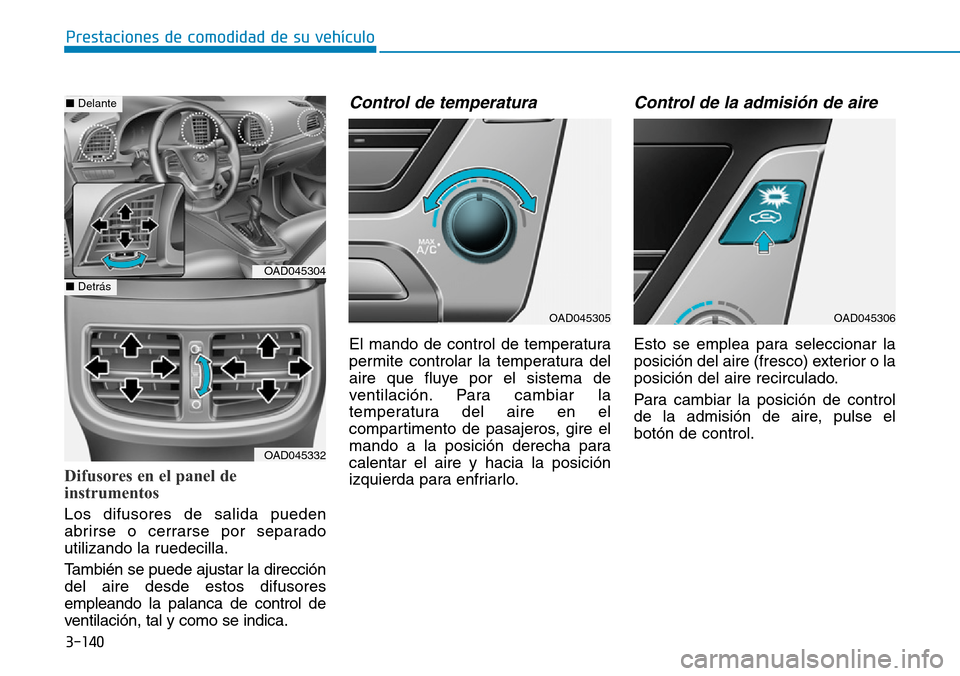 Hyundai Elantra 2017  Manual del propietario (in Spanish) 3-140
Prestaciones de comodidad de su vehículo 
Difusores en el panel de
instrumentos 
Los difusores de salida pueden
abrirse o cerrarse por separado
utilizando la ruedecilla.
También se puede ajust