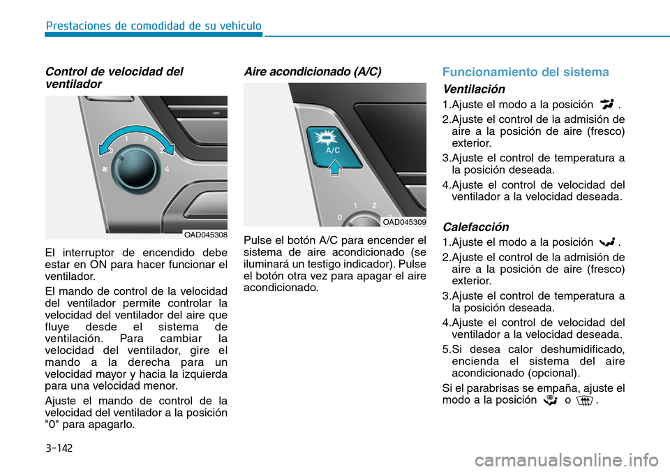 Hyundai Elantra 2017  Manual del propietario (in Spanish) 3-142
Prestaciones de comodidad de su vehículo 
Control de velocidad del
ventilador
El interruptor de encendido debe
estar en ON para hacer funcionar el
ventilador.
El mando de control de la velocida