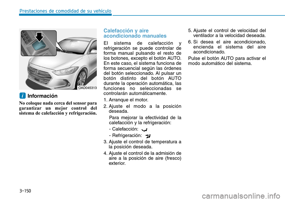 Hyundai Elantra 2017  Manual del propietario (in Spanish) 3-150
Prestaciones de comodidad de su vehículo 
Información
No coloque nada cerca del sensor para
garantizar un mejor control del
sistema de calefacción y refrigeración.
Calefacción y aire
acondi