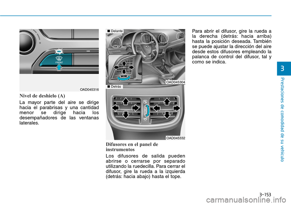 Hyundai Elantra 2017  Manual del propietario (in Spanish) 3-153
Prestaciones de comodidad de su vehículo 
3
Nivel de deshielo (A)
La mayor parte del aire se dirige
hacia el parabrisas y una cantidad
menor se dirige hacia los
desempañadores de las ventanas
