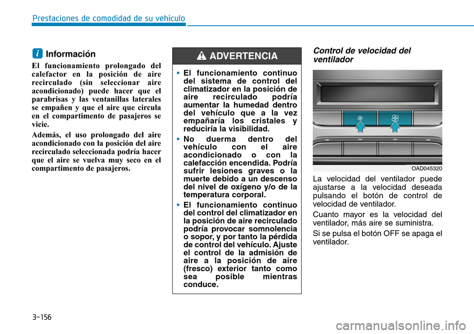 Hyundai Elantra 2017  Manual del propietario (in Spanish) 3-156
Prestaciones de comodidad de su vehículo 
Información
El funcionamiento prolongado del
calefactor en la posición de aire
recirculado (sin seleccionar aire
acondicionado) puede hacer que el
pa