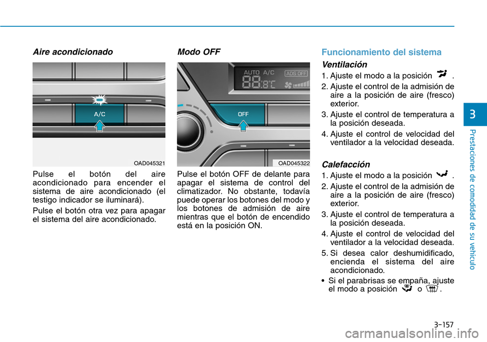 Hyundai Elantra 2017  Manual del propietario (in Spanish) 3-157
Prestaciones de comodidad de su vehículo 
3
Aire acondicionado
Pulse el botón del aire
acondicionado para encender el
sistema de aire acondicionado (el
testigo indicador se iluminará).
Pulse 