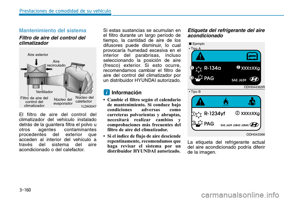 Hyundai Elantra 2017  Manual del propietario (in Spanish) 3-160
Prestaciones de comodidad de su vehículo 
Mantenimiento del sistema
Filtro de aire del control del
climatizador 
El filtro de aire del control del
climatizador del vehículo instalado
detrás d