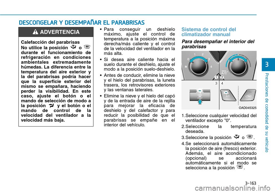 Hyundai Elantra 2017  Manual del propietario (in Spanish) 3-163
Prestaciones de comodidad de su vehículo 
3
• Para conseguir un deshielo
máximo, ajuste el control de
temperatura a la posición máxima
derecha/más caliente y el control
de la velocidad de