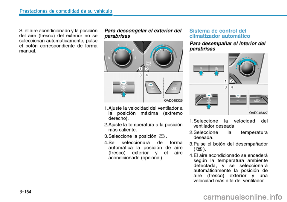 Hyundai Elantra 2017  Manual del propietario (in Spanish) 3-164
Prestaciones de comodidad de su vehículo 
Si el aire acondicionado y la posición
del aire (fresco) del exterior no se
seleccionan automáticamente, pulse
el botón correspondiente de forma
man