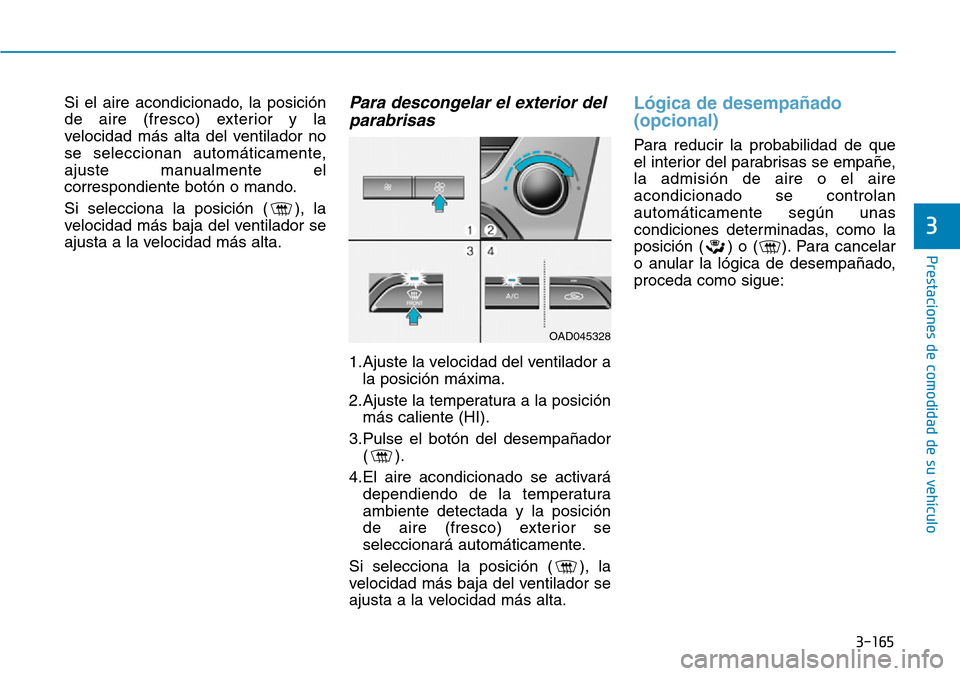Hyundai Elantra 2017  Manual del propietario (in Spanish) 3-165
Prestaciones de comodidad de su vehículo 
3
Si el aire acondicionado, la posición
de aire (fresco) exterior y la
velocidad más alta del ventilador no
se seleccionan automáticamente,
ajuste m