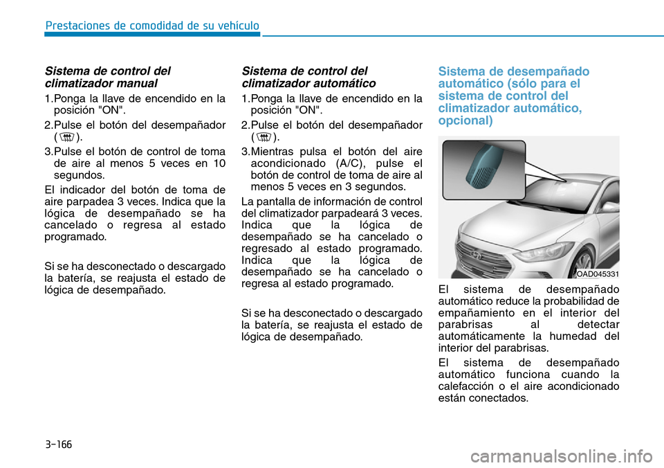 Hyundai Elantra 2017  Manual del propietario (in Spanish) 3-166
Prestaciones de comodidad de su vehículo 
Sistema de control del
climatizador manual
1.Ponga la llave de encendido en la
posición "ON".
2.Pulse el botón del desempañador
().
3.Pulse el botó