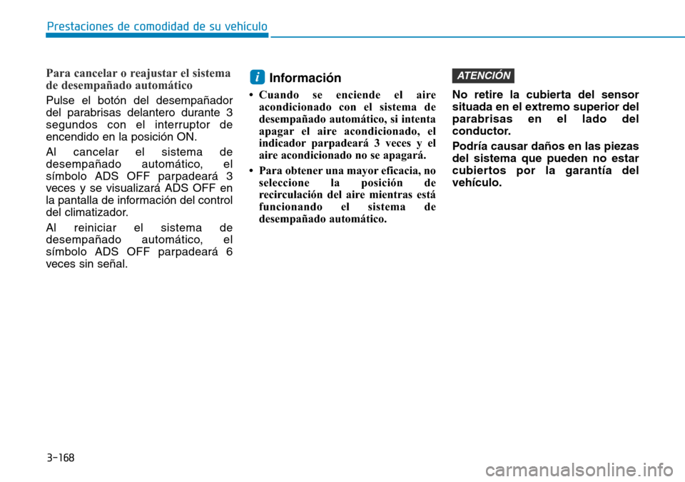 Hyundai Elantra 2017  Manual del propietario (in Spanish) 3-168
Prestaciones de comodidad de su vehículo 
Para cancelar o reajustar el sistema
de desempañado automático
Pulse el botón del desempañador
del parabrisas delantero durante 3
segundos con el i