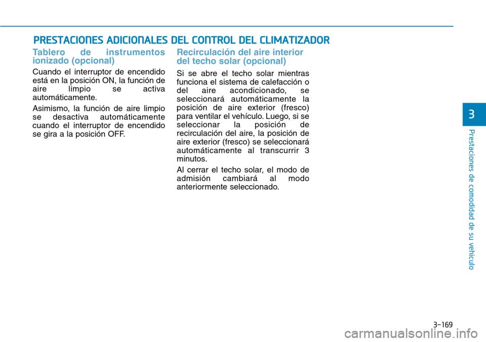 Hyundai Elantra 2017  Manual del propietario (in Spanish) 3-169
Prestaciones de comodidad de su vehículo 
3
PRESTACIONES ADICIONALES DEL CONTROL DEL CLIMATIZADOR
Tablero de instrumentos
ionizado (opcional)
Cuando el interruptor de encendido
está en la posi
