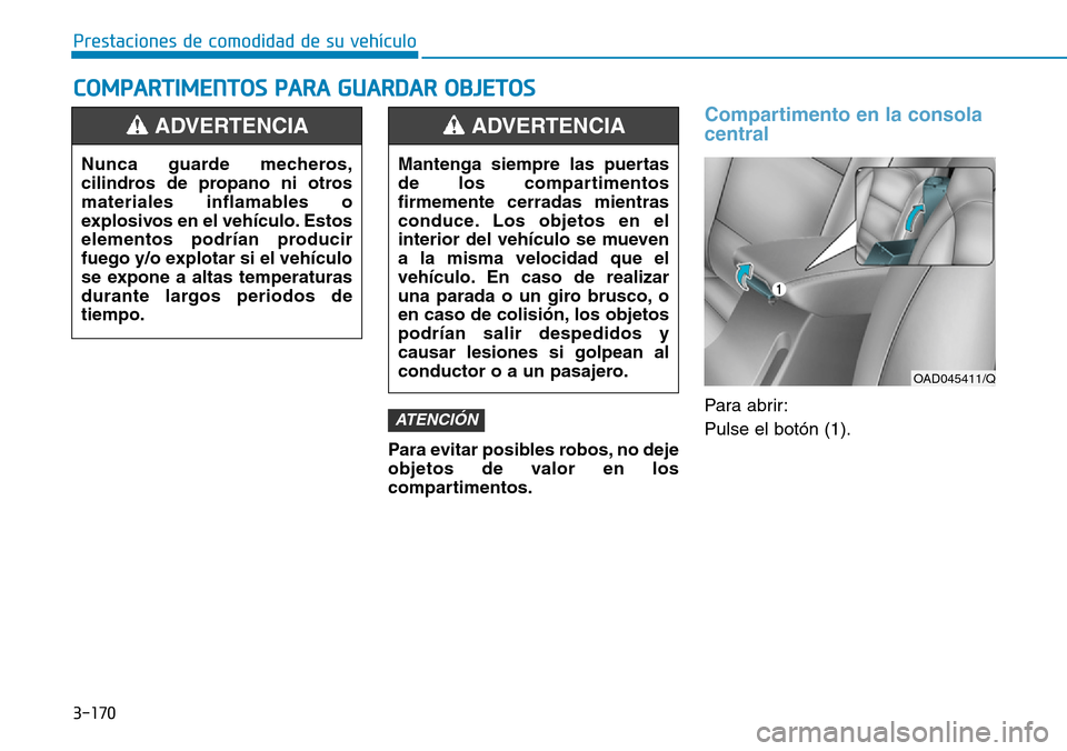 Hyundai Elantra 2017  Manual del propietario (in Spanish) 3-170
Prestaciones de comodidad de su vehículo 
COMPARTIMENTOS PARA GUARDAR OBJETOS
Para evitar posibles robos, no deje
objetos de valor en los
compartimentos.
Compartimento en la consola
central
Par