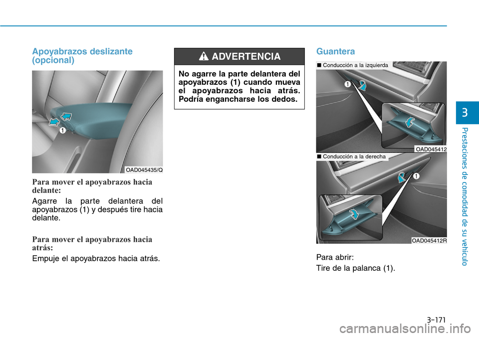 Hyundai Elantra 2017  Manual del propietario (in Spanish) 3-171
Prestaciones de comodidad de su vehículo 
3
Apoyabrazos deslizante
(opcional)
Para mover el apoyabrazos hacia
delante:
Agarre la parte delantera del
apoyabrazos (1) y después tire hacia
delant