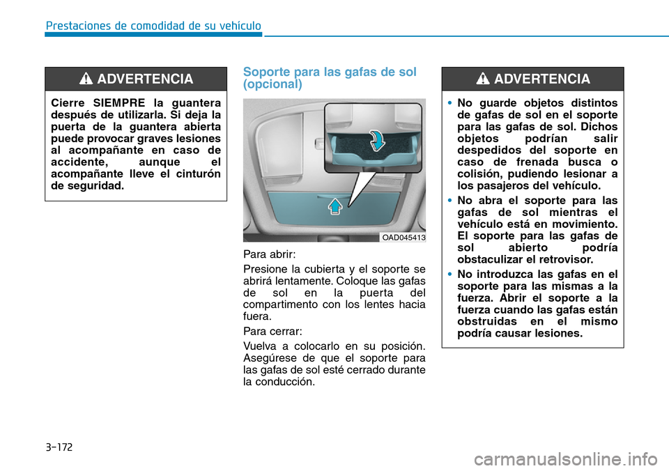 Hyundai Elantra 2017  Manual del propietario (in Spanish) 3-172
Prestaciones de comodidad de su vehículo 
Soporte para las gafas de sol
(opcional) 
Para abrir:
Presione la cubierta y el soporte se
abrirá lentamente. Coloque las gafas
de sol en la puerta de