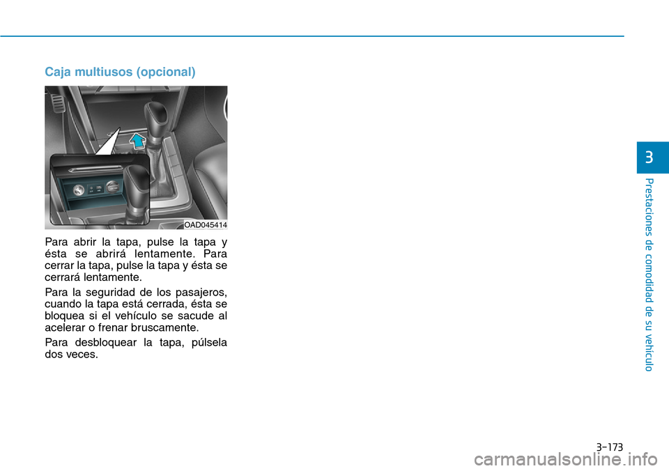 Hyundai Elantra 2017  Manual del propietario (in Spanish) 3-173
Prestaciones de comodidad de su vehículo 
Caja multiusos (opcional)
Para abrir la tapa, pulse la tapa y
ésta se abrirá lentamente. Para
cerrar la tapa, pulse la tapa y ésta se
cerrará lenta