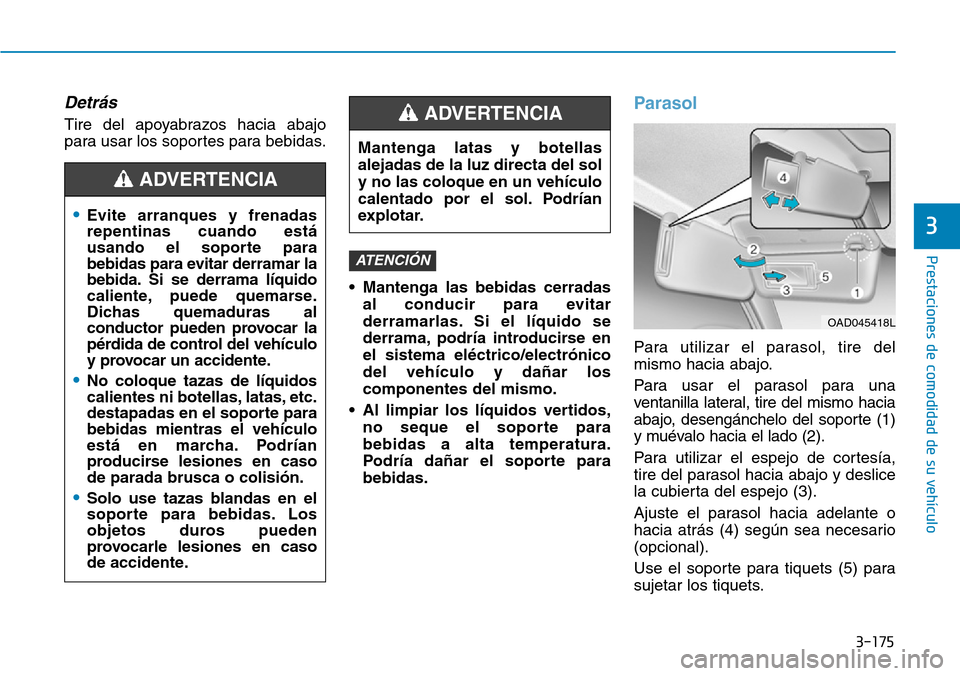 Hyundai Elantra 2017  Manual del propietario (in Spanish) 3-175
Prestaciones de comodidad de su vehículo 
3
Detrás
Tire del apoyabrazos hacia abajo
para usar los soportes para bebidas.
• Mantenga las bebidas cerradas
al conducir para evitar
derramarlas. 