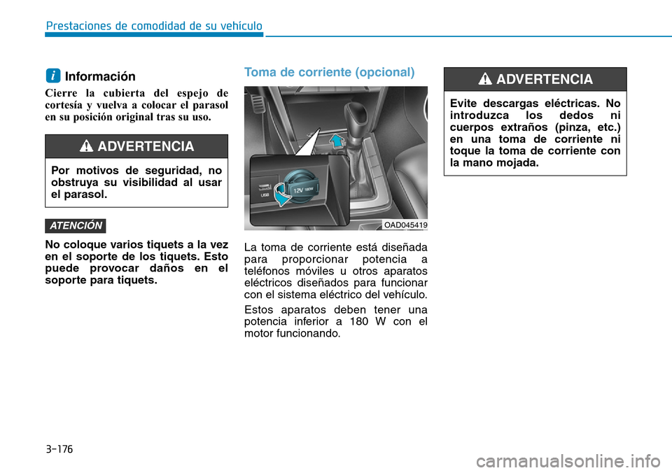 Hyundai Elantra 2017  Manual del propietario (in Spanish) 3-176
Prestaciones de comodidad de su vehículo 
Evite descargas eléctricas. No
introduzca los dedos ni
cuerpos extraños (pinza, etc.)
en una toma de corriente ni
toque la toma de corriente con
la m